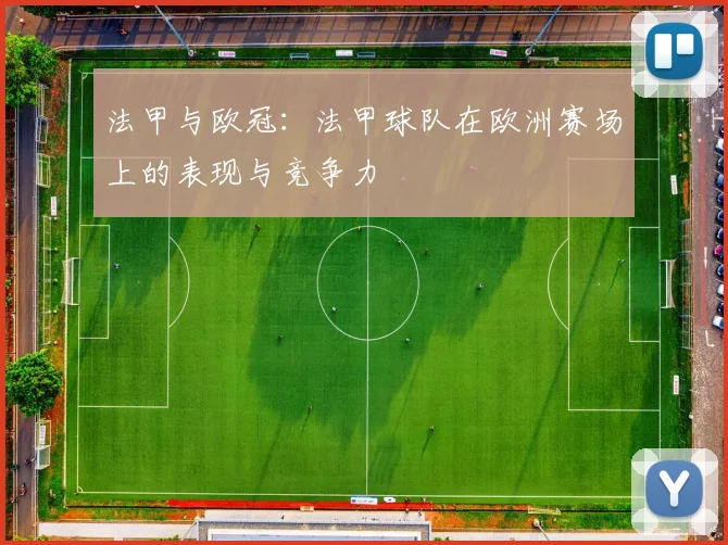 法甲与欧冠：法甲球队在欧洲赛场上的表现与竞争力