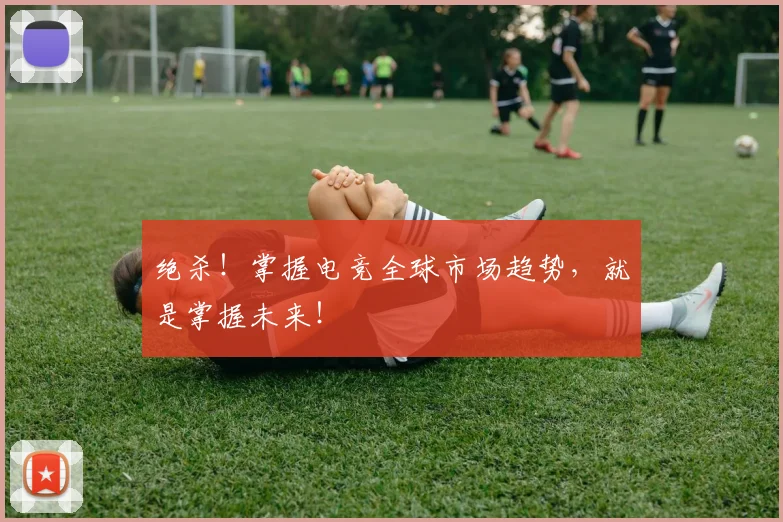 绝杀！掌握电竞全球市场趋势，就是掌握未来！