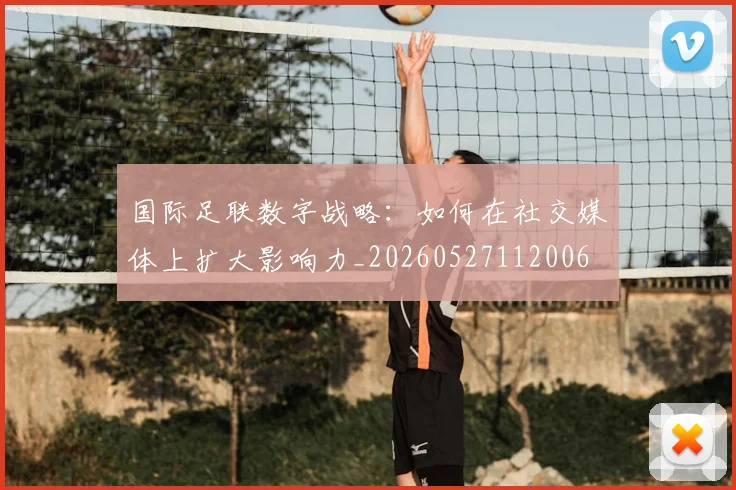 国际足联数字战略：如何在社交媒体上扩大影响力_20260527112006