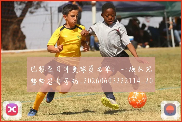 巴黎圣日耳曼球员名单：一线队完整阵容与号码_20260603222114_20260704171206