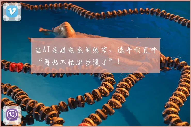 当AI走进电竞训练室，选手们直呼“再也不怕进步慢了”！