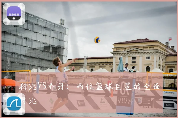 科比VS乔丹：两位篮球巨星的全面对比