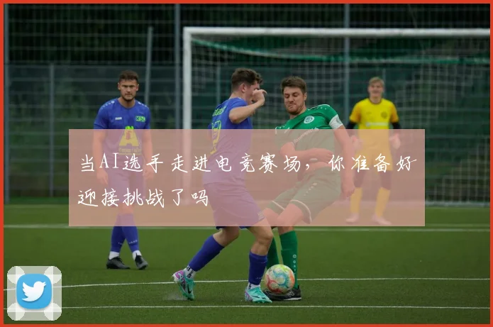 当AI选手走进电竞赛场，你准备好迎接挑战了吗
