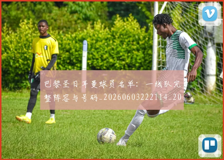 巴黎圣日耳曼球员名单：一线队完整阵容与号码_20260603222114_20260722154449