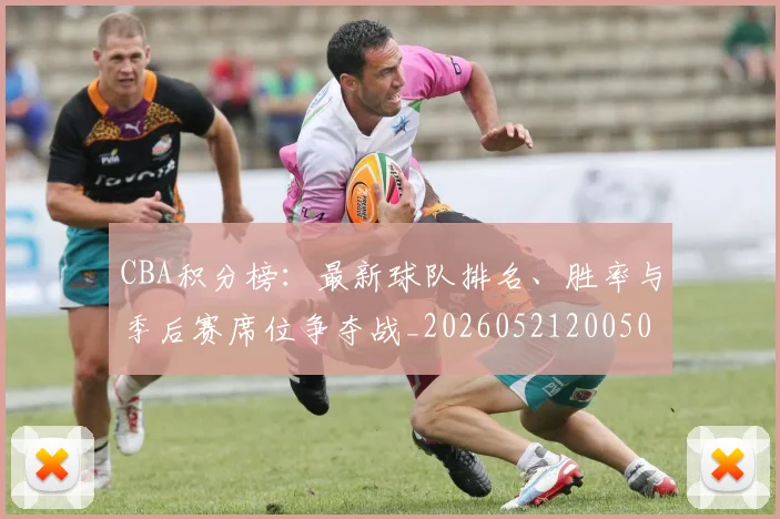 CBA积分榜：最新球队排名、胜率与季后赛席位争夺战_20260521200502_20260702164316