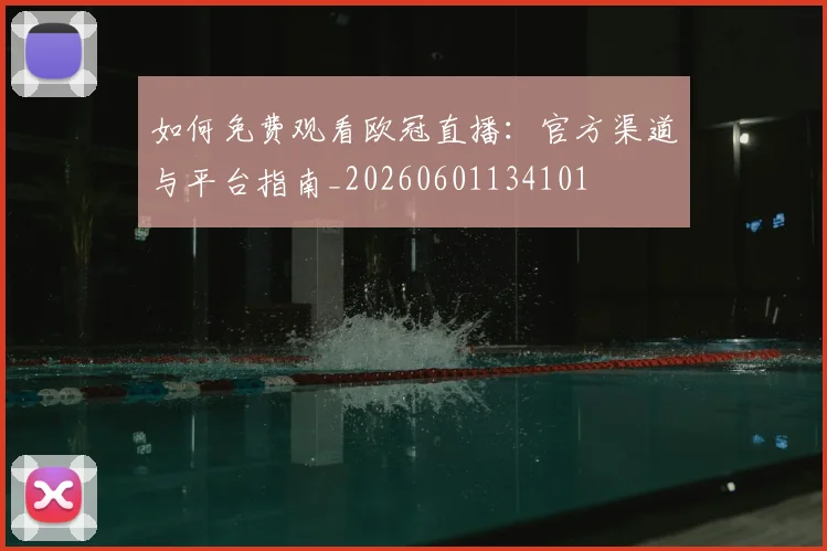 如何免费观看欧冠直播：官方渠道与平台指南_20260601134101