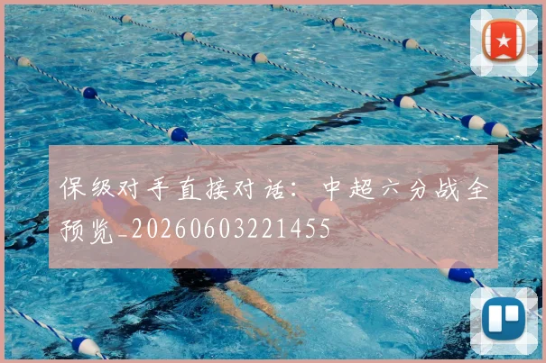 保级对手直接对话：中超六分战全预览_20260603221455