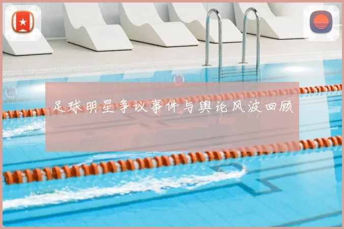 足球明星争议事件与舆论风波回顾