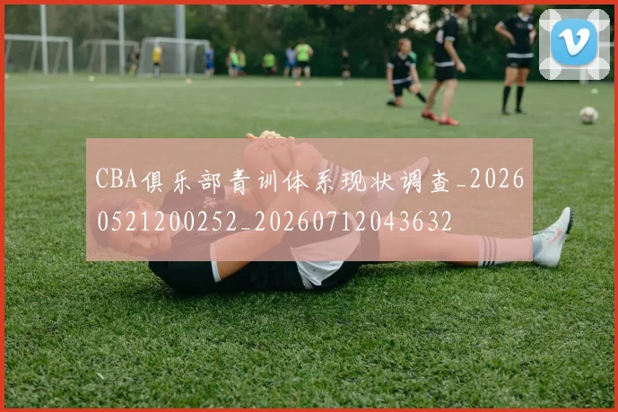 CBA俱乐部青训体系现状调查_20260521200252_20260712043632