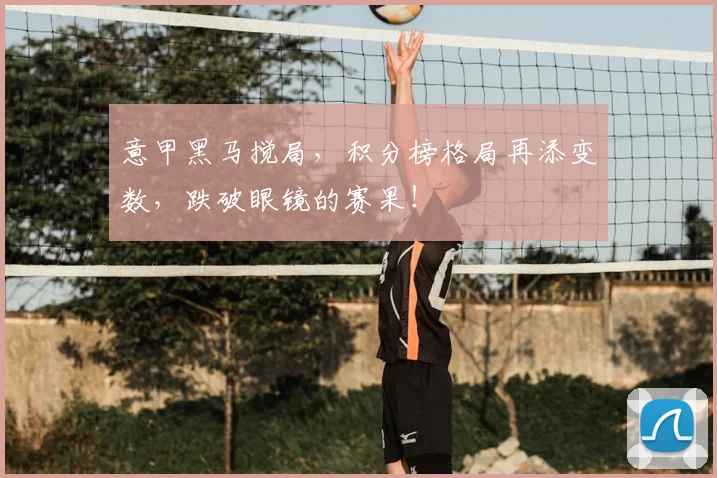 意甲黑马搅局，积分榜格局再添变数，跌破眼镜的赛果！