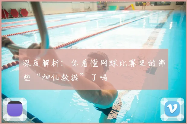深度解析：你看懂网球比赛里的那些“神仙数据”了吗
