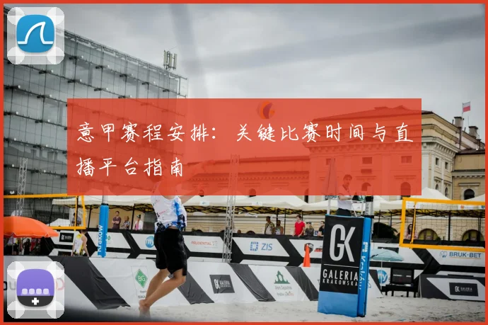 意甲赛程安排：关键比赛时间与直播平台指南