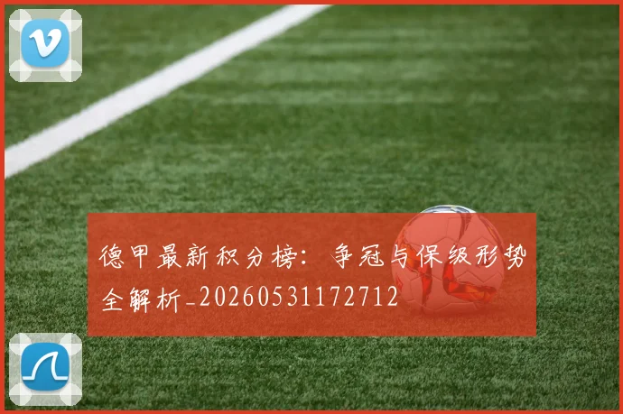 德甲最新积分榜:争冠与保级形势全解析_20260531172712