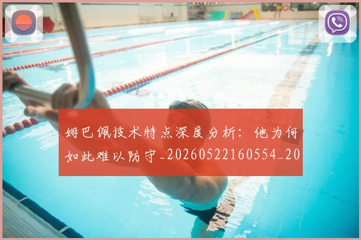 姆巴佩技术特点深度分析:他为何如此难以防守_20260522160554_20260703231656