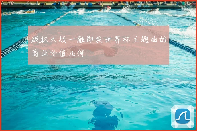 版权大战一触即发世界杯主题曲的商业价值几何