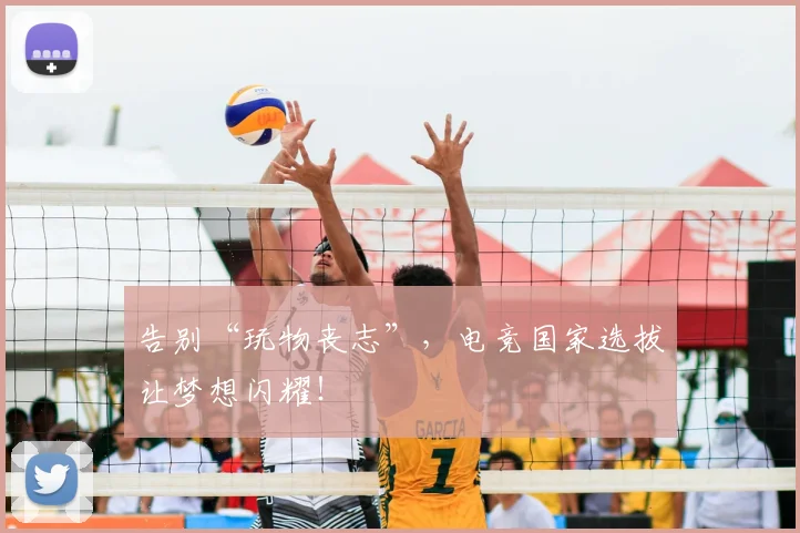 告别“玩物丧志”，电竞国家选拔让梦想闪耀！