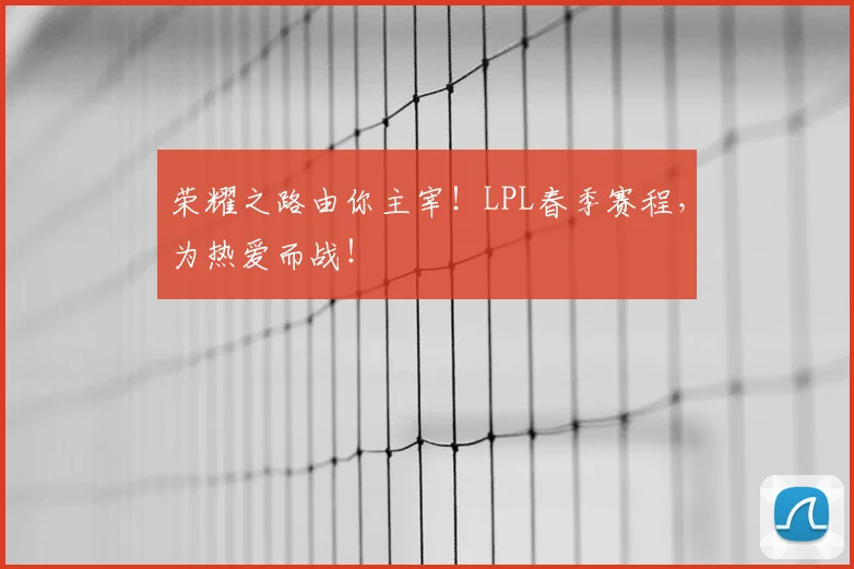 荣耀之路由你主宰！LPL春季赛程，为热爱而战！