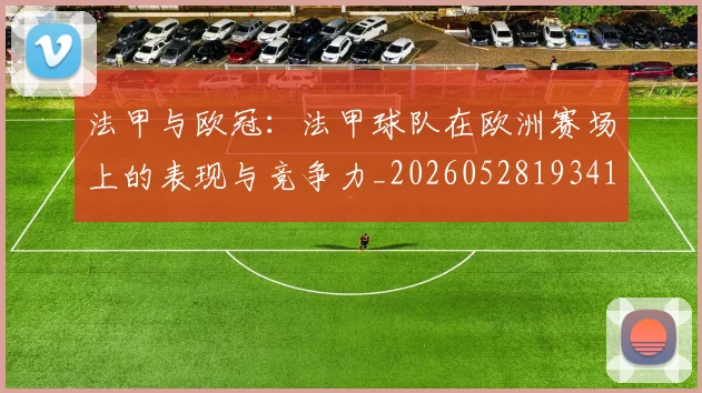 法甲与欧冠：法甲球队在欧洲赛场上的表现与竞争力_20260528193414