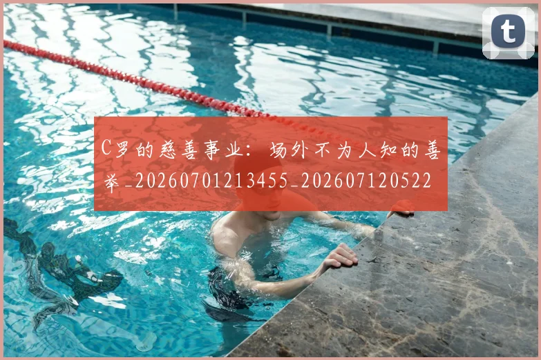 C罗的慈善事业：场外不为人知的善举_20260701213455_20260712052226