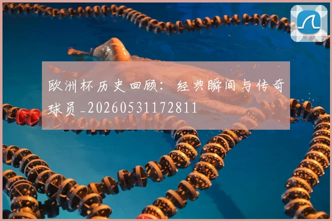 欧洲杯历史回顾：经典瞬间与传奇球员_20260531172811