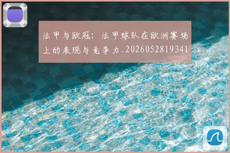 法甲与欧冠：法甲球队在欧洲赛场上的表现与竞争力_20260528193414