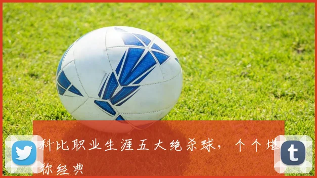 科比职业生涯五大绝杀球，个个堪称经典