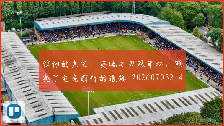 信仰的光芒！英魂之刃冠军杯，照亮了电竞前行的道路_20260703214243