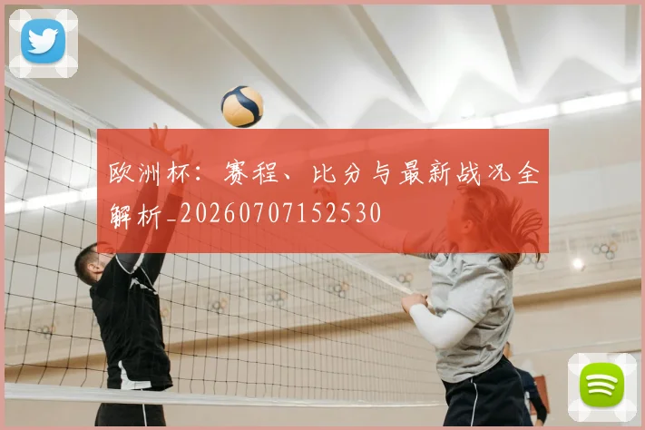 欧洲杯：赛程、比分与最新战况全解析_20260707152530