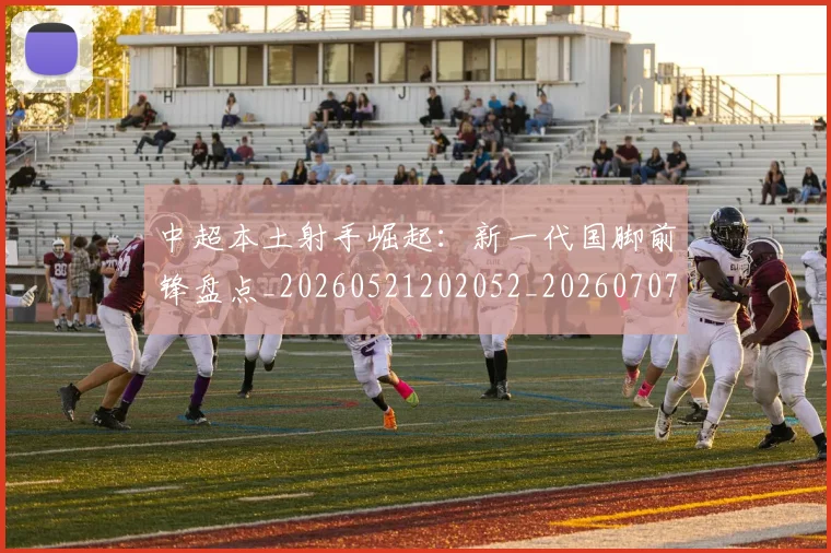 中超本土射手崛起:新一代国脚前锋盘点_20260521202052_20260707011425