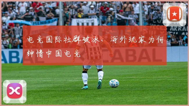 电竞国际社群破冰，海外玩家为何钟情中国电竞