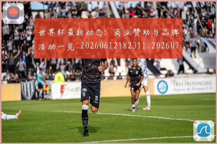 世界杯最新动态：商业赞助与品牌活动一览_20260612182311_20260702174002