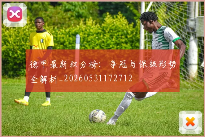 德甲最新积分榜：争冠与保级形势全解析_20260531172712