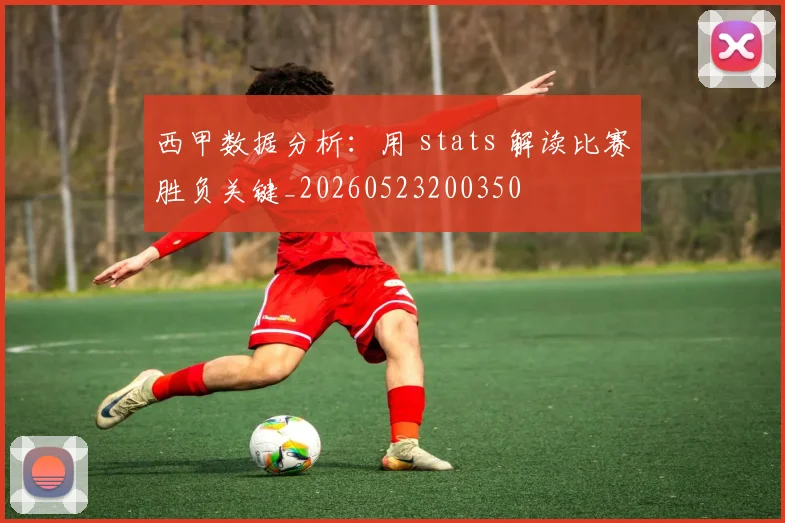 西甲数据分析：用 stats 解读比赛胜负关键_20260523200350