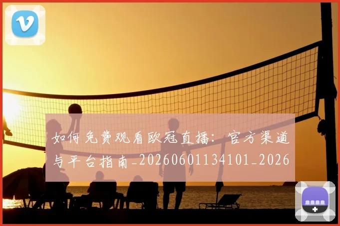 如何免费观看欧冠直播：官方渠道与平台指南_20260601134101_20260703230501_20260720182117