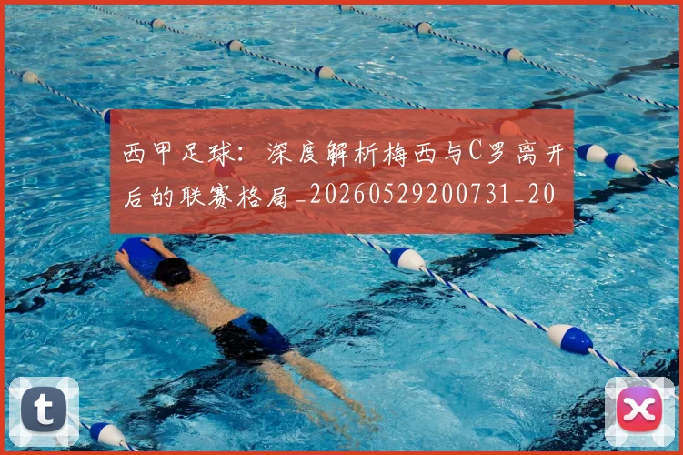 西甲足球：深度解析梅西与C罗离开后的联赛格局_20260529200731_20260710012923